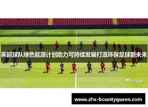 英超球队绿色能源计划助力可持续发展打造环保足球新未来
