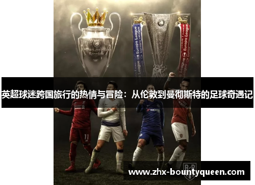 英超球迷跨国旅行的热情与冒险:从伦敦到曼彻斯特的足球奇遇记 英超球迷跨国旅行的热情与冒险:从伦敦到曼彻斯特的足球奇遇记