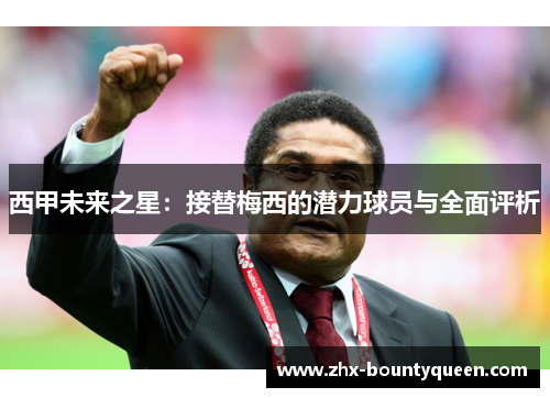 西甲未来之星:接替梅西的潜力球员与全面评析 西甲未来之星:接替梅西的潜力球员与全面评析