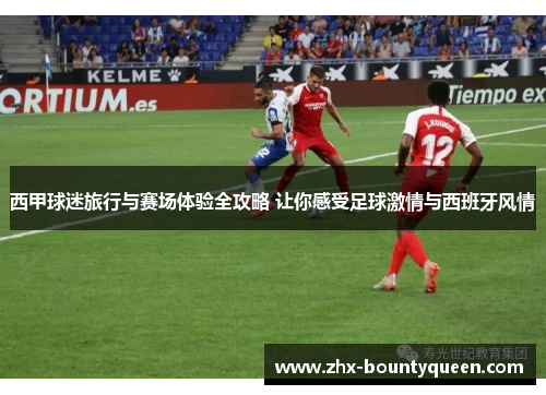 西甲球迷旅行与赛场体验全攻略 让你感受足球激情与西班牙风情 西甲球迷旅行与赛场体验全攻略 让你感受足球激情与西班牙风情