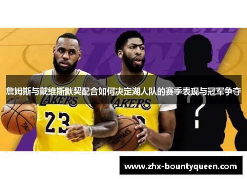詹姆斯与戴维斯默契配合如何决定湖人队的赛季表现与冠军争夺 詹姆斯与戴维斯默契配合如何决定湖人队的赛季表现与冠军争夺