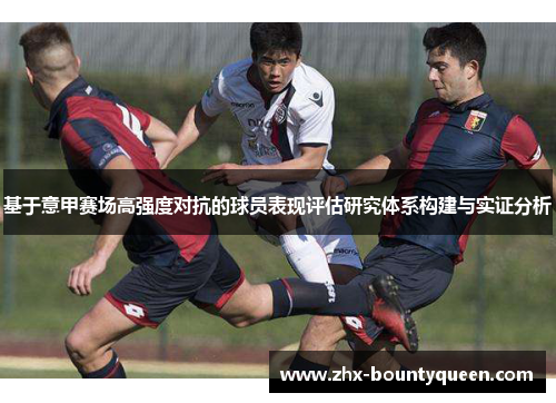 基于意甲赛场高强度对抗的球员表现评估研究体系构建与实证分析 基于意甲赛场高强度对抗的球员表现评估研究体系构建与实证分析