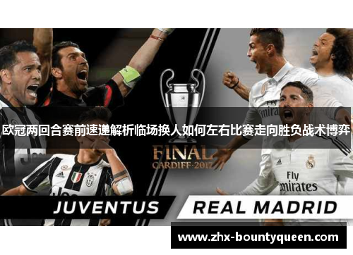 欧冠两回合赛前速递解析临场换人如何左右比赛走向胜负战术博弈