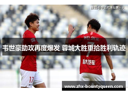韦世豪助攻再度爆发 蓉城大胜重拾胜利轨迹 韦世豪助攻再度爆发 蓉城大胜重拾胜利轨迹