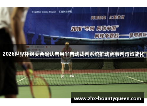 2026世界杯组委会确认启用半自动裁判系统推动赛事判罚智能化