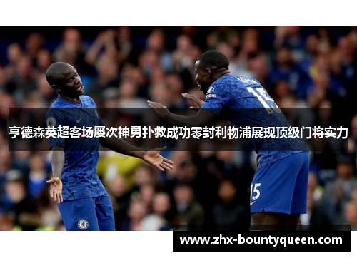 亨德森英超客场屡次神勇扑救成功零封利物浦展现顶级门将实力 亨德森英超客场屡次神勇扑救成功零封利物浦展现顶级门将实力