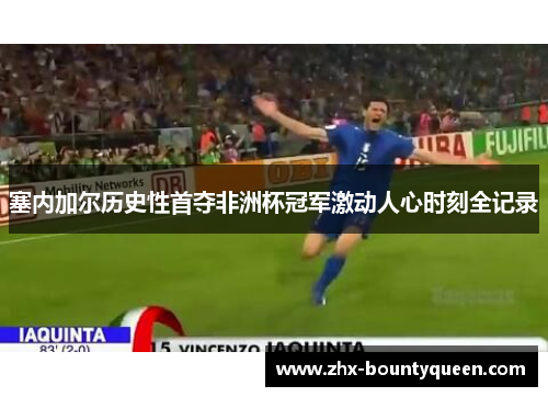 塞内加尔历史性首夺非洲杯冠军激动人心时刻全记录