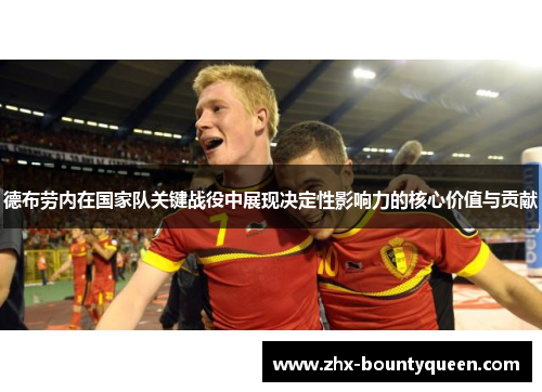 德布劳内在国家队关键战役中展现决定性影响力的核心价值与贡献 德布劳内在国家队关键战役中展现决定性影响力的核心价值与贡献