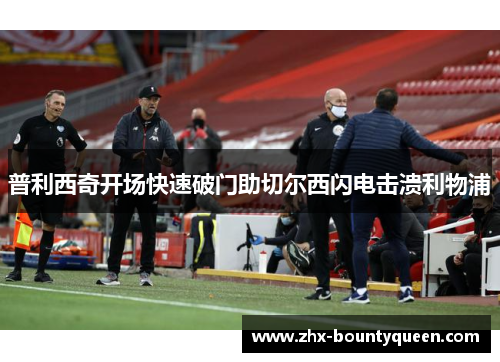 普利西奇开场快速破门助切尔西闪电击溃利物浦