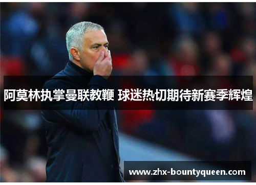 阿莫林执掌曼联教鞭 球迷热切期待新赛季辉煌 阿莫林执掌曼联教鞭 球迷热切期待新赛季辉煌