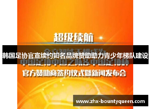 韩国足协官宣续约知名品牌赞助助力青少年梯队建设 韩国足协官宣续约知名品牌赞助助力青少年梯队建设