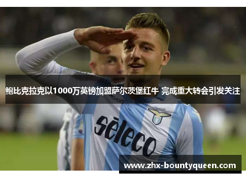 鲍比克拉克以1000万英镑加盟萨尔茨堡红牛 完成重大转会引发关注 鲍比克拉克以1000万英镑加盟萨尔茨堡红牛 完成重大转会引发关注