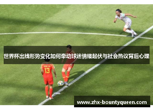 世界杯出线形势变化如何牵动球迷情绪起伏与社会热议背后心理