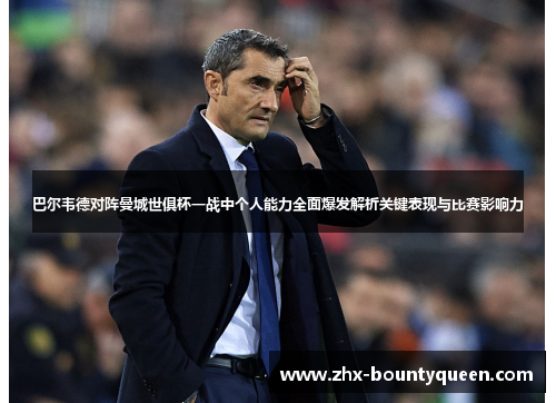 巴尔韦德对阵曼城世俱杯一战中个人能力全面爆发解析关键表现与比赛影响力