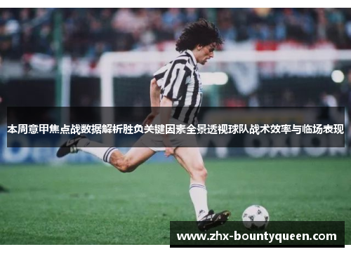 本周意甲焦点战数据解析胜负关键因素全景透视球队战术效率与临场表现 本周意甲焦点战数据解析胜负关键因素全景透视球队战术效率与临场表现