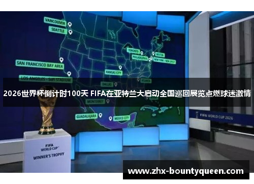 2026世界杯倒计时100天 FIFA在亚特兰大启动全国巡回展览点燃球迷激情 2026世界杯倒计时100天 FIFA在亚特兰大启动全国巡回展览点燃球迷激情