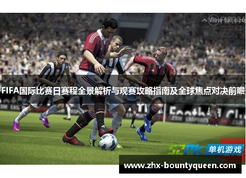 FIFA国际比赛日赛程全景解析与观赛攻略指南及全球焦点对决前瞻