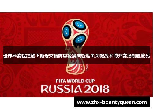 世界杯赛程提醒下新老交替阵容轮换成就胜负关键战术博弈赛场制胜密码 世界杯赛程提醒下新老交替阵容轮换成就胜负关键战术博弈赛场制胜密码