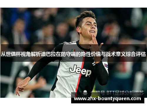 从世俱杯视角解析迪巴拉在防守端的隐性价值与战术意义综合评估 从世俱杯视角解析迪巴拉在防守端的隐性价值与战术意义综合评估