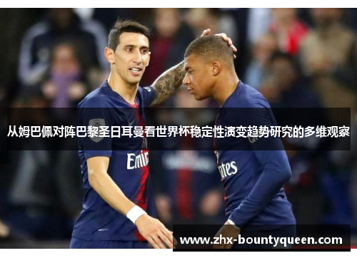 从姆巴佩对阵巴黎圣日耳曼看世界杯稳定性演变趋势研究的多维观察 从姆巴佩对阵巴黎圣日耳曼看世界杯稳定性演变趋势研究的多维观察