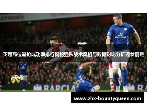 英超高位逼抢成功率排行揭秘强队战术风格与数据对比分析现状前瞻 英超高位逼抢成功率排行揭秘强队战术风格与数据对比分析现状前瞻