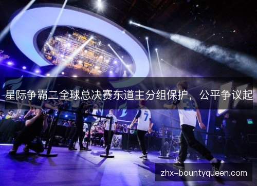 星际争霸二全球总决赛东道主分组保护，公平争议起